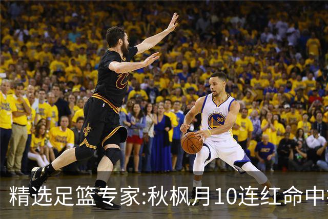 精选足篮专家:秋枫月10连红命中揭幕战 王九红7连红